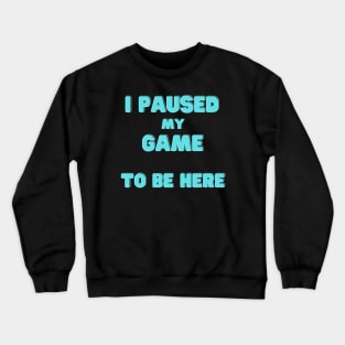 I Paused My Game to Be Here Crewneck Sweatshirt